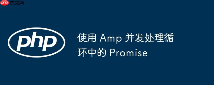 使用 amp 并发处理循环中的 promise