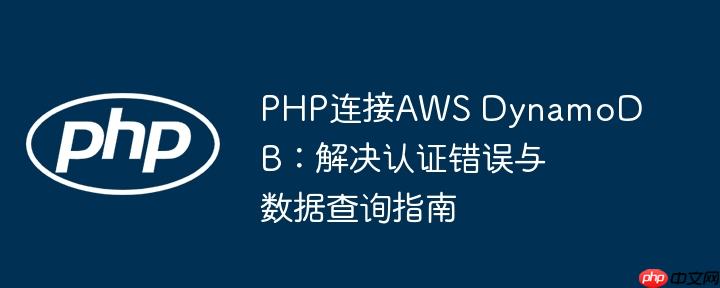 PHP连接AWS DynamoDB：解决认证错误与数据查询指南