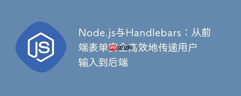 Node.js与Handlebars：从前端表单安全高效地传递用户输入到后端