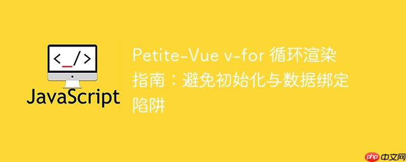 Petite-Vue v-for 循环渲染指南：避免初始化与数据绑定陷阱