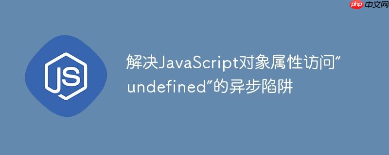 解决JavaScript对象属性访问“undefined”的异步陷阱