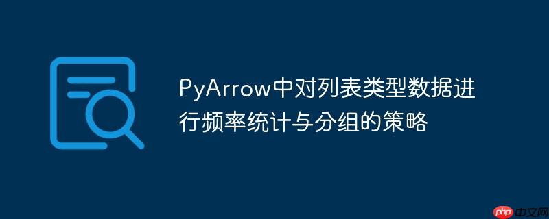 PyArrow中对列表类型数据进行频率统计与分组的策略