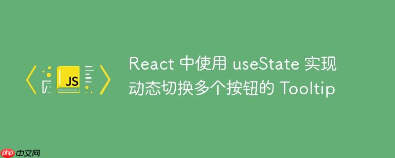 React 中使用 useState 实现动态切换多个按钮的 Tooltip
