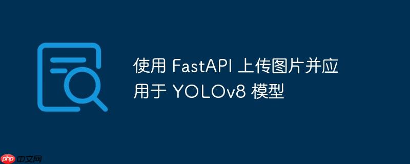 使用 FastAPI 上传图片并应用于 YOLOv8 模型