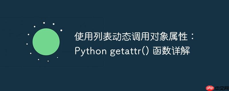 使用列表动态调用对象属性：Python getattr() 函数详解