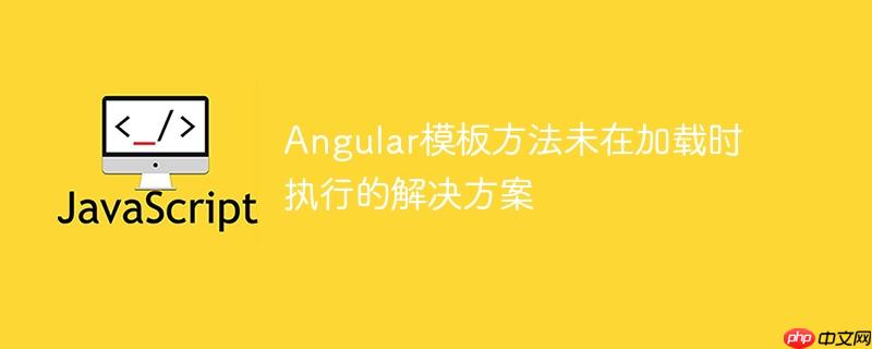 Angular模板方法未在加载时执行的解决方案