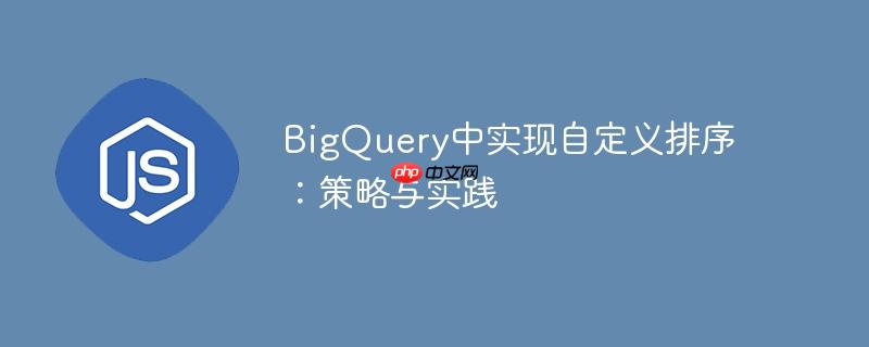 BigQuery中实现自定义排序：策略与实践