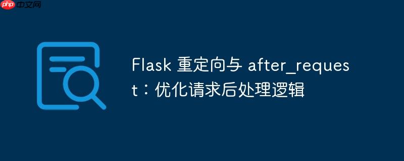 Flask 重定向与 after_request：优化请求后处理逻辑