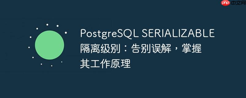 PostgreSQL SERIALIZABLE隔离级别：告别误解，掌握其工作原理