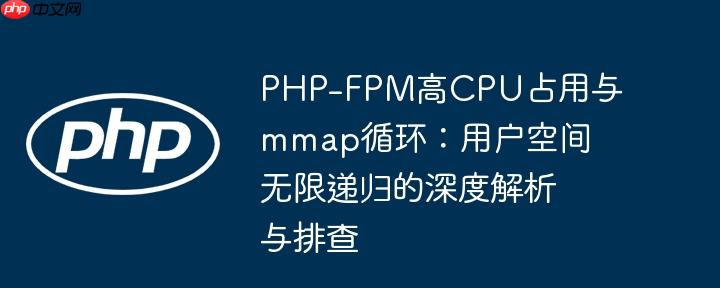 PHP-FPM高CPU占用与mmap循环：用户空间无限递归的深度解析与排查
