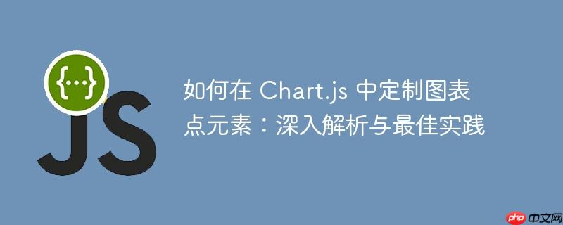 如何在 Chart.js 中定制图表点元素：深入解析与最佳实践