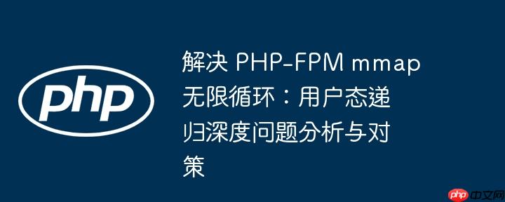 解决 PHP-FPM mmap 无限循环：用户态递归深度问题分析与对策