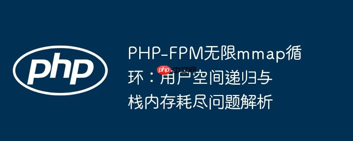 php-fpm无限mmap循环：用户空间递归与栈内存耗尽问题解析