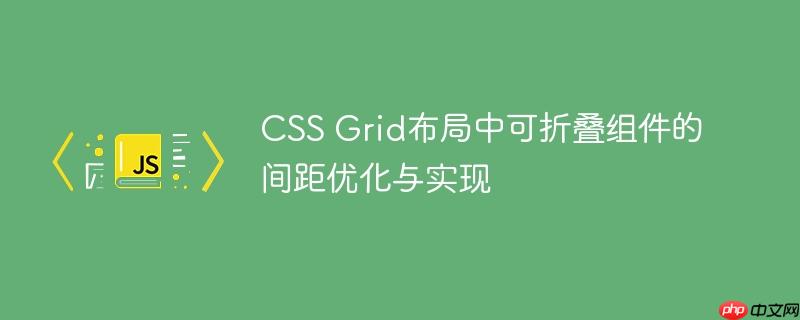 CSS Grid布局中可折叠组件的间距优化与实现