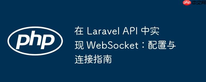 在 Laravel API 中实现 WebSocket：配置与连接指南