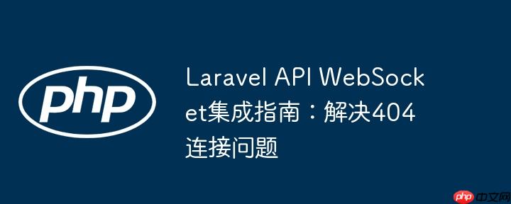 Laravel API WebSocket集成指南：解决404连接问题