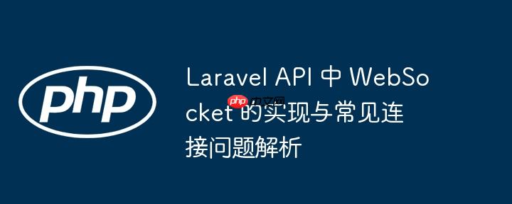 Laravel API 中 WebSocket 的实现与常见连接问题解析