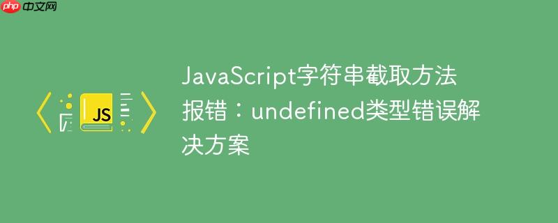 JavaScript字符串截取方法报错：undefined类型错误解决方案