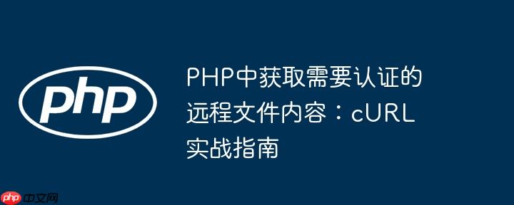 PHP中获取需要认证的远程文件内容：cURL实战指南