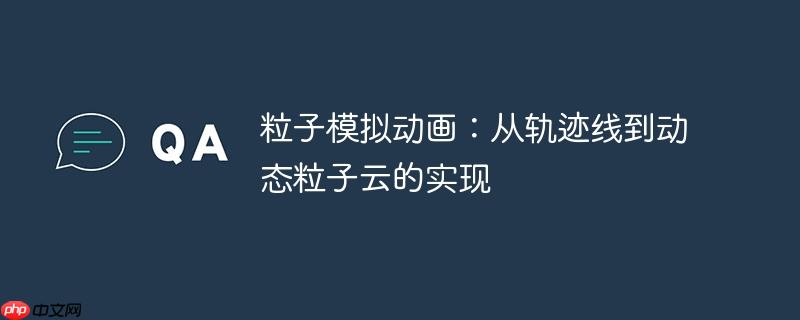 粒子模拟动画：从轨迹线到动态粒子云的实现