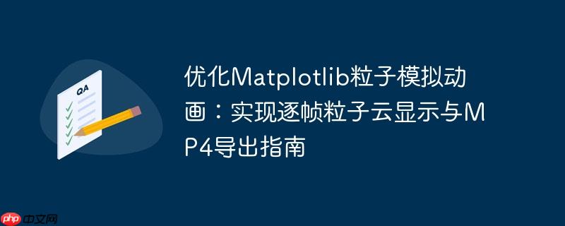 优化Matplotlib粒子模拟动画：实现逐帧粒子云显示与MP4导出指南