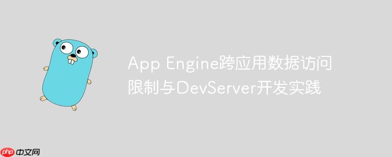 App Engine跨应用数据访问限制与DevServer开发实践