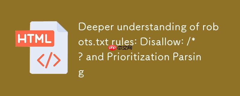 深入理解robots.txt规则：Disallow: /*?与优先级解析