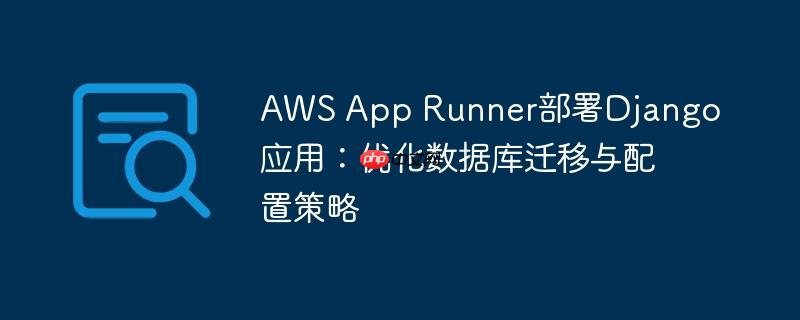 aws app runner部署django应用：优化数据库迁移与配置策略