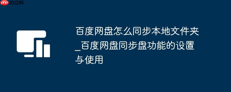 百度网盘怎么同步本地文件夹_百度网盘同步盘功能的设置与使用