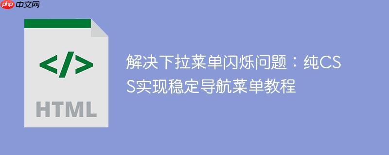 解决下拉菜单闪烁问题：纯CSS实现稳定导航菜单教程