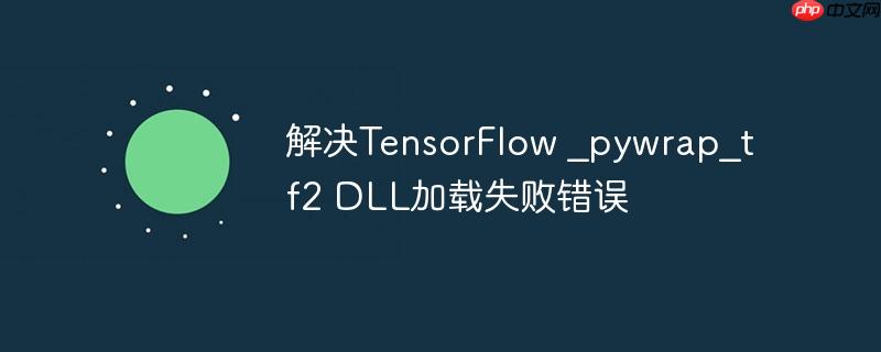 解决tensorflow _pywrap_tf2 dll加载失败错误