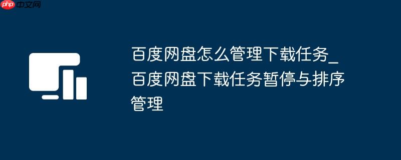 百度网盘怎么管理下载任务_百度网盘下载任务暂停与排序管理
