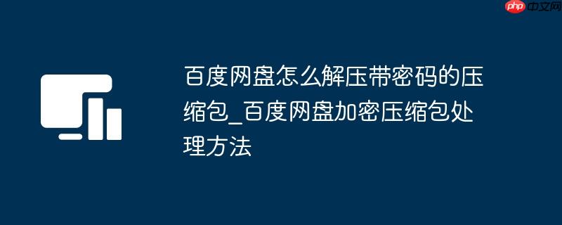 百度网盘怎么解压带密码的压缩包_百度网盘加密压缩包处理方法