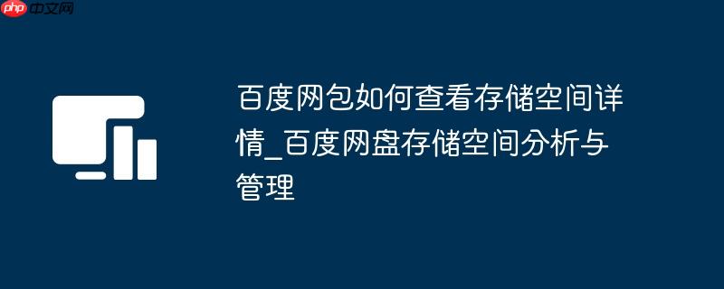 百度网包如何查看存储空间详情_百度网盘存储空间分析与管理
