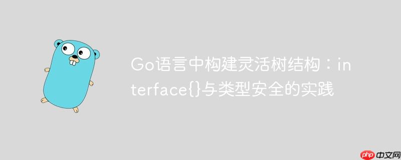 Go语言中构建灵活树结构：interface{}与类型安全的实践