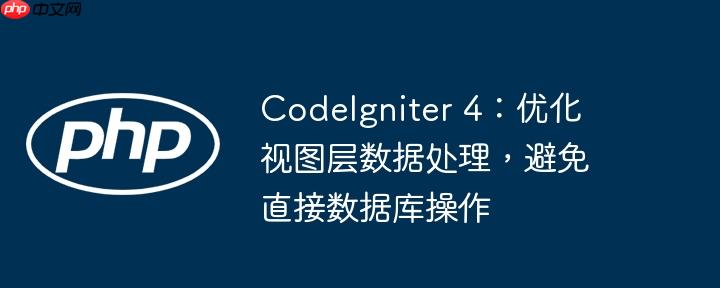 CodeIgniter 4：优化视图层数据处理，避免直接数据库操作