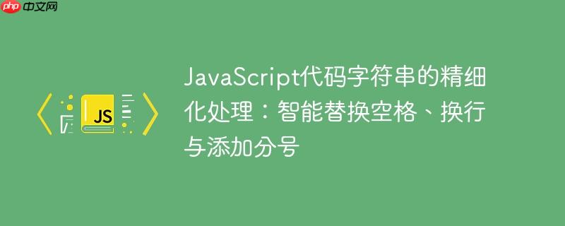 JavaScript代码字符串的精细化处理：智能替换空格、换行与添加分号