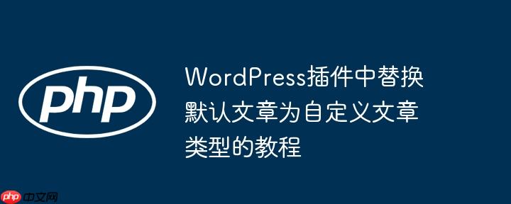 WordPress插件中替换默认文章为自定义文章类型的教程