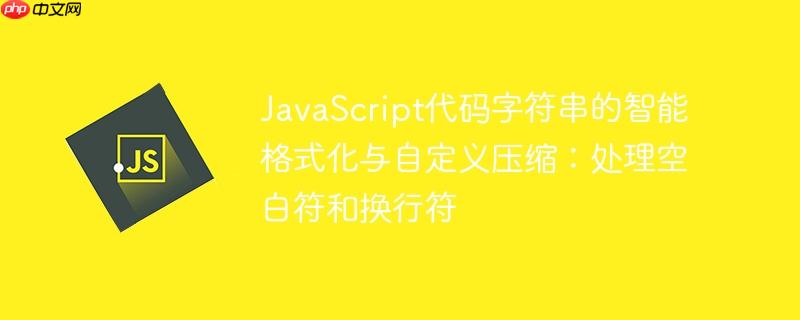 JavaScript代码字符串的智能格式化与自定义压缩：处理空白符和换行符
