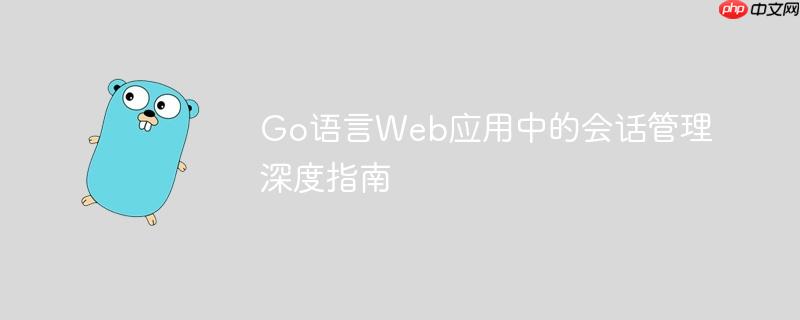 Go语言Web应用中的会话管理深度指南