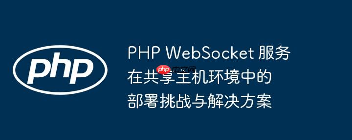 PHP WebSocket 服务在共享主机环境中的部署挑战与解决方案