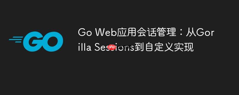 Go Web应用会话管理：从Gorilla Sessions到自定义实现