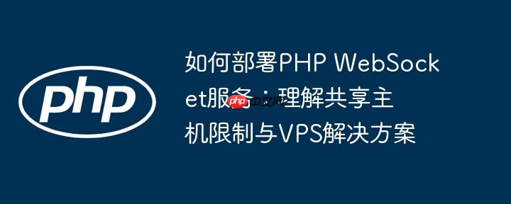 如何部署PHP WebSocket服务：理解共享主机限制与VPS解决方案
