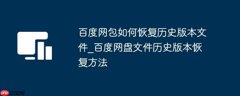 百度网包如何恢复历史版本文件_百度网盘文件历史版本恢复方法