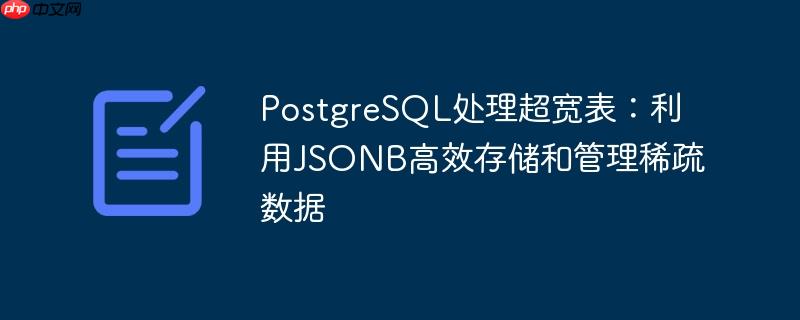 PostgreSQL处理超宽表：利用JSONB高效存储和管理稀疏数据
