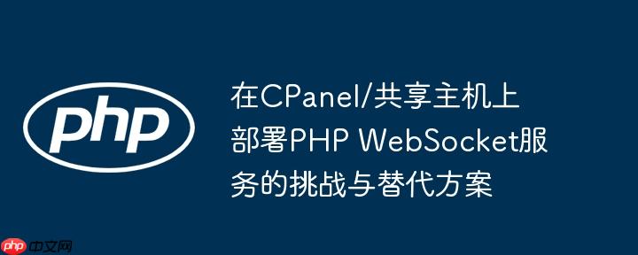 在CPanel/共享主机上部署PHP WebSocket服务的挑战与替代方案