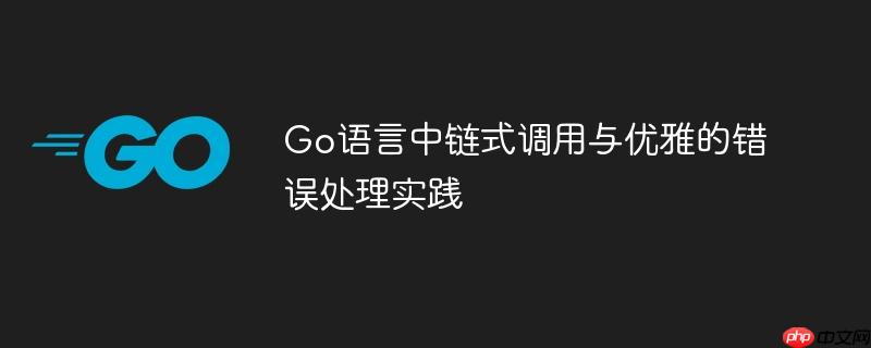 Go语言中链式调用与优雅的错误处理实践