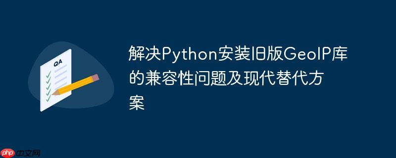 解决Python安装旧版GeoIP库的兼容性问题及现代替代方案