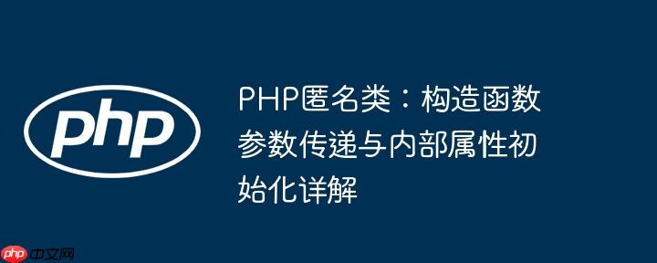 PHP匿名类：构造函数参数传递与内部属性初始化详解