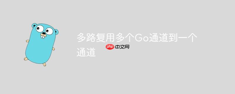 多路复用多个Go通道到一个通道